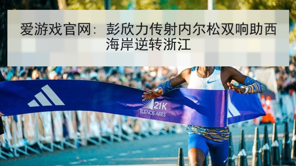 爱游戏官网: 彭欣力传射内尔松双响助西海岸逆转浙江