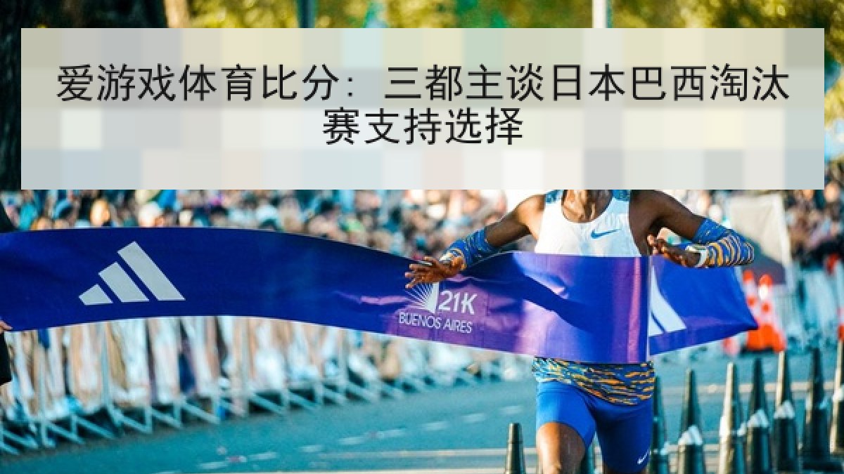 爱游戏体育比分: 三都主谈日本巴西淘汰赛支持选择