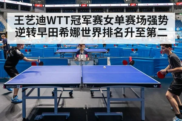王艺迪WTT冠军赛女单赛场强势逆转早田希娜世界排名升至第二