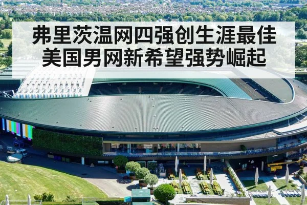 弗里茨温网四强创生涯最佳美国男网新希望强势崛起