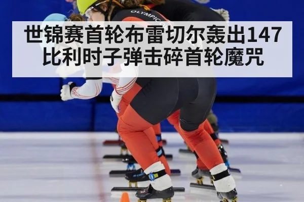 世锦赛首轮布雷切尔轰出147 比利时子弹击碎首轮魔咒